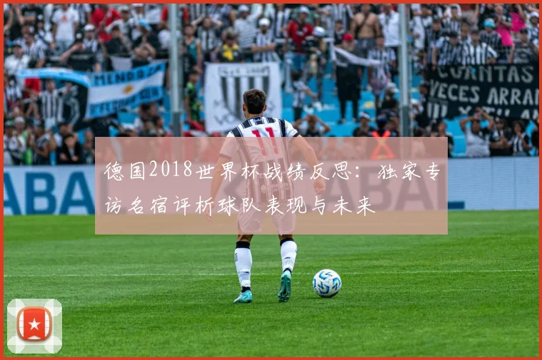 德国2018世界杯战绩反思：独家专访名宿评析球队表现与未来