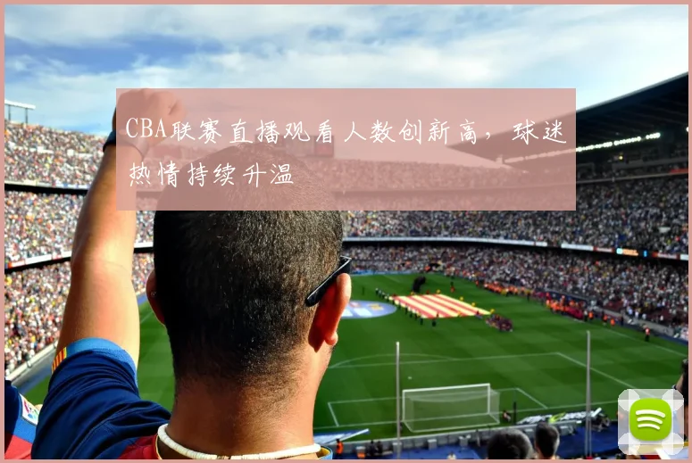 CBA联赛直播观看人数创新高，球迷热情持续升温