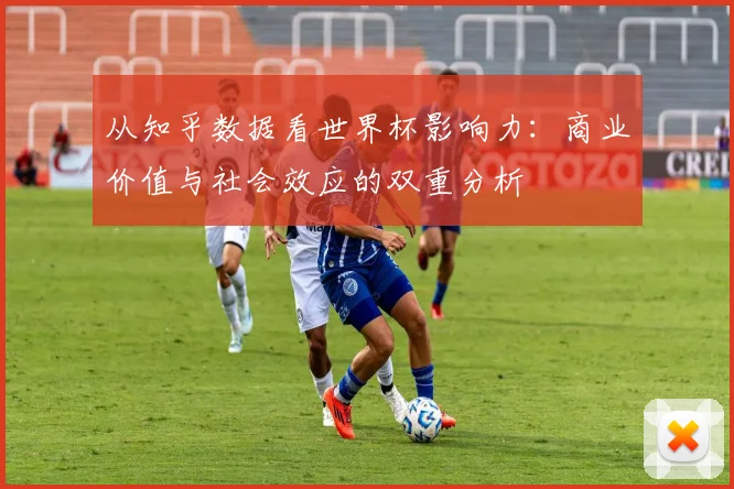 从知乎数据看世界杯影响力：商业价值与社会效应的双重分析